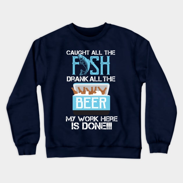 Caught All The Fish Drank All The Beer - My Work is done! Crewneck Sweatshirt by Shirtbubble